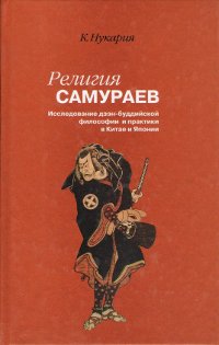 Купить книгу Религия самураев. Исследование дзэн-буддийской философии и практики в Китае и Японии Нукария К. в интернет-магазине Dharma.ru
